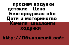 продам ходунки детские › Цена ­ 800 - Белгородская обл. Дети и материнство » Качели, шезлонги, ходунки   